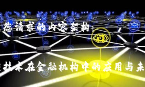 以下是您请求的内容架构：


区块链技术在金融机构中的应用与未来展望