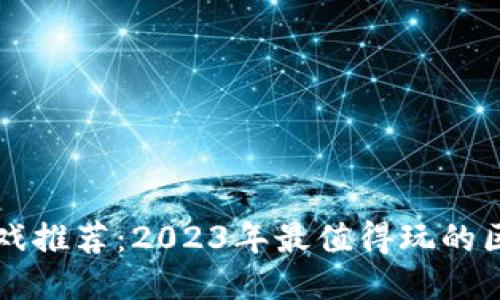 区块链游戏推荐：2023年最值得玩的区块链游戏