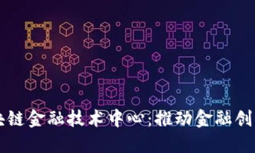 中网区块链金融技术中心：推动金融创新的未来