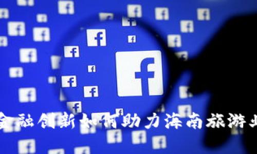 区块链金融创新如何助力海南旅游业的发展