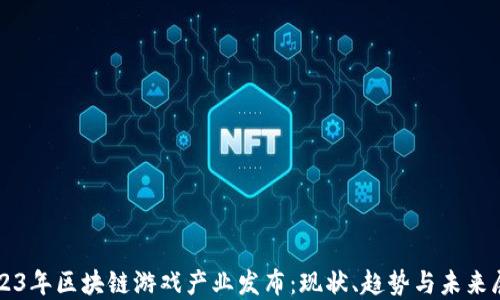 
2023年区块链游戏产业发布：现状、趋势与未来展望
