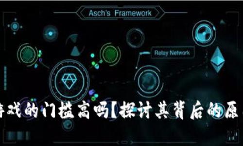 区块链游戏的门槛高吗？探讨其背后的原因和影响
