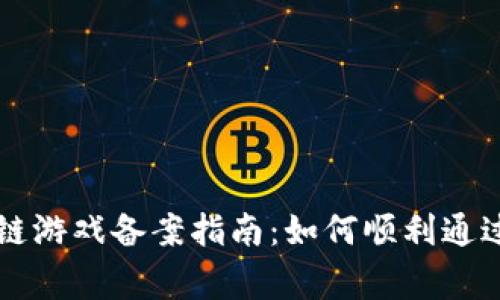 区块链游戏备案指南：如何顺利通过审核