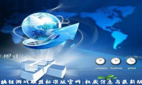 
区块链游戏联盟标准版官网：权威信息与最新动态