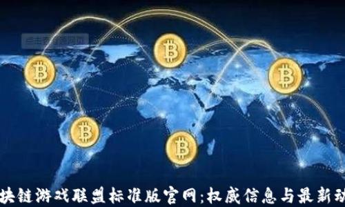 
区块链游戏联盟标准版官网：权威信息与最新动态