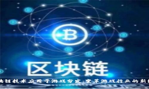 区块链技术应用于游戏分发：变革游戏行业的新纪元
