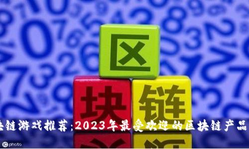 区块链游戏推荐：2023年最受欢迎的区块链产品一览