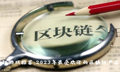 区块链游戏推荐：2023年最受欢迎的区块链产品一览
