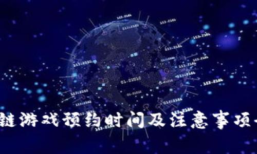  区块链游戏预约时间及注意事项全解析