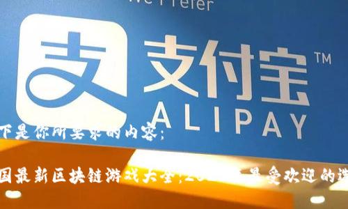 以下是你所要求的内容：

韩国最新区块链游戏大全：2023年最受欢迎的选择