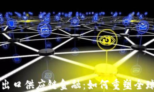 
区块链进出口供应链金融：如何重塑全球贸易格局