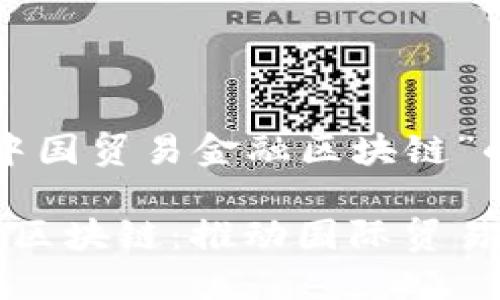 思考了关于“中国贸易金融区块链”的和关键词：

中国贸易金融区块链：推动国际贸易发展的新动能