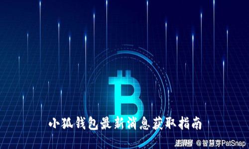 小狐钱包最新消息获取指南