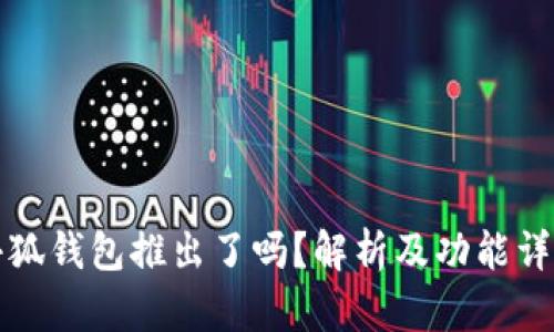 小狐钱包推出了吗？解析及功能详解