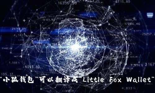 “小狐钱包”可以翻译成“Little Fox Wallet”。