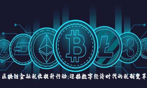 区块链金融税收提升行动:迎接数字经济时代的税制变革
