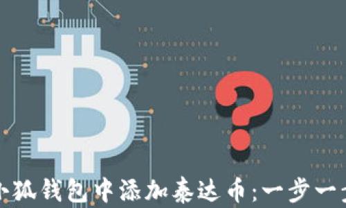 
如何在小狐钱包中添加泰达币：一步一步的指南