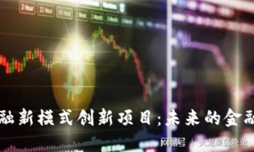 区块链金融新模式创新项目：未来的金融生态系统