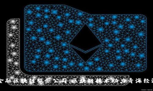 青海金融区块链服务公司：区块链技术助力青海经济发展