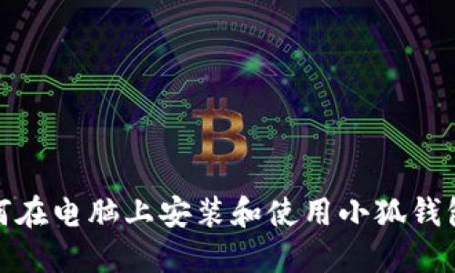 : 如何在电脑上安装和使用小狐钱包软件