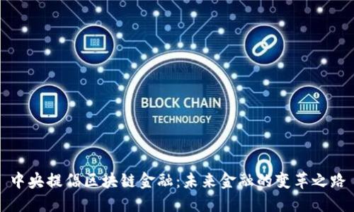 中央提倡区块链金融：未来金融的变革之路