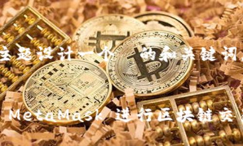 接下来，我们将为“MetaMask 授权”这一主题设计一个  的和关键词，同时提供一个内容大纲，并回答相关问题。


MetaMask 授权指南：如何安全高效使用 MetaMask 进行区块链交易