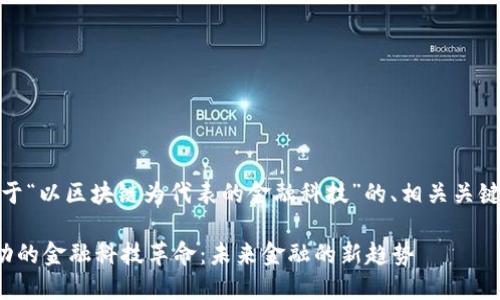 好的，以下是关于“以区块链为代表的金融科技”的、相关关键词及内容大纲。

以区块链为驱动的金融科技革命：未来金融的新趋势