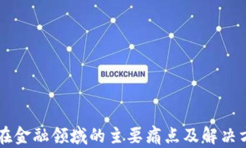 
区块链在金融领域的主要痛点及解决方案分析