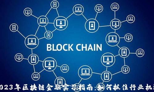 
2023年区块链金融实习指南：如何抓住行业机遇