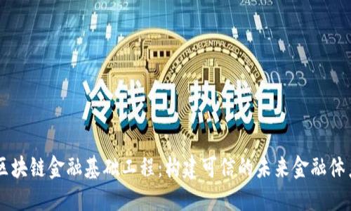 区块链金融基础工程:构建可信的未来金融体系