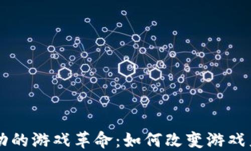 
区块链驱动的游戏革命：如何改变游戏产业的未来