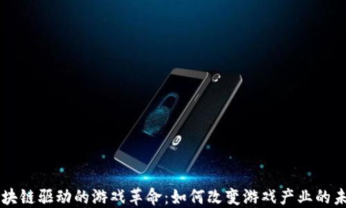 
区块链驱动的游戏革命：如何改变游戏产业的未来