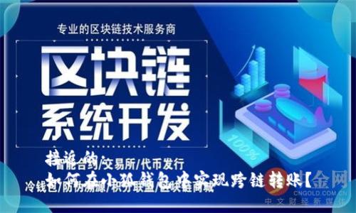 接近的: 
如何在小狐钱包中实现跨链转账？