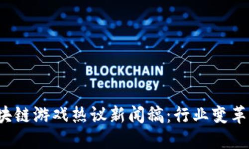 2023年区块链游戏热议新闻稿：行业变革与未来展望