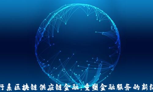 
银行系区块链供应链金融：重塑金融服务的新纪元