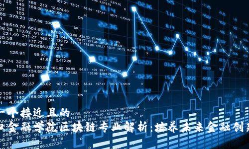 思考一个接近且的  
五道口金融学院区块链专业解析：培养未来金融创新人才