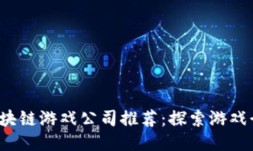 2023年区块链游戏公司推荐：探索游戏行业的未来