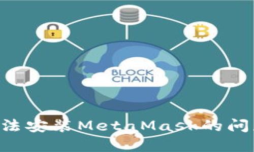 如何解决无法安装MetaMask的问题：全面指南
