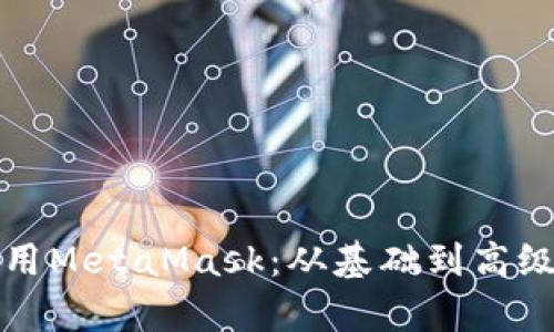如何有效使用MetaMask：从基础到高级功能全解析