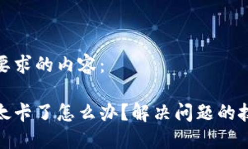 以下是您要求的内容：

小狐钱包太卡了怎么办？解决问题的技巧与建议